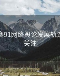 每日大赛91网络舆论发展轨迹，值得关注