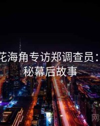 国产探花海角专访郑调查员：影视揭秘幕后故事