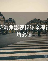 国产探花海角影视揭秘全程记录，避坑必读