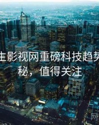 兔子先生影视网重磅科技趋势脉络揭秘，值得关注