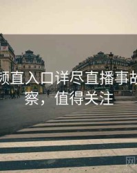 妖精视频直入口详尽直播事故趋势洞察，值得关注