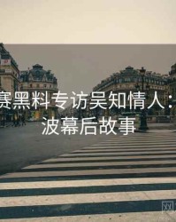 每日大赛黑料专访吴知情人：电竞风波幕后故事