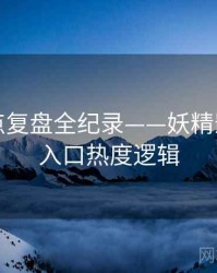热辣热点复盘全纪录——妖精影视官网入口热度逻辑