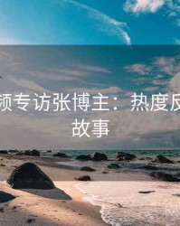 泡芙视频专访张博主：热度反转幕后故事