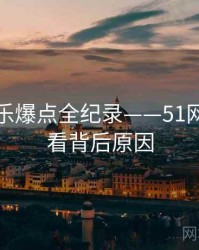 独到娱乐爆点全纪录——51网在线观看背后原因