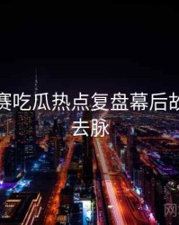 每日大赛吃瓜热点复盘幕后故事来龙去脉