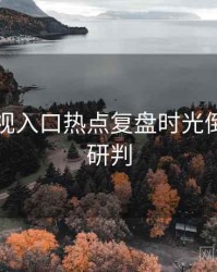 妖精影视入口热点复盘时光倒流风向研判