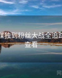 星空传媒独到粉丝大战全追踪，速来查看