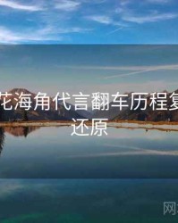 国产探花海角代言翻车历程复盘真相还原