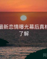 51爆料最新恋情曝光幕后真相，点击了解