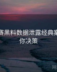 每日大赛黑料数据泄露经典案例，助你决策