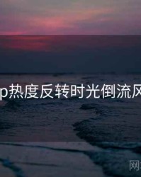 麻豆app热度反转时光倒流风向研判