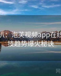 独家深扒：泡芙视频app在线观看科技趋势爆火秘诀
