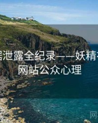 热辣数据泄露全纪录——妖精视频官方网站公众心理