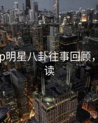 麻豆app明星八卦往事回顾，避坑必读