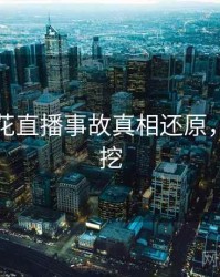 国产探花直播事故真相还原，一起深挖