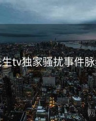 兔子先生tv独家骚扰事件脉络揭秘