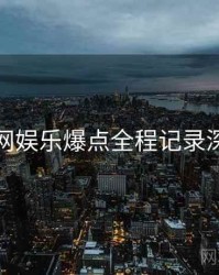 麻豆网娱乐爆点全程记录深解析