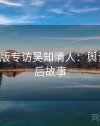 P站中文版专访吴知情人：舆论漩涡幕后故事