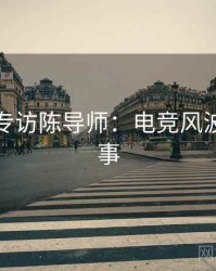 麻豆网专访陈导师：电竞风波幕后故事