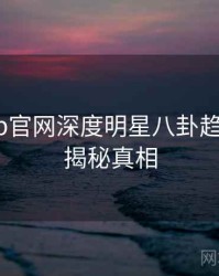 麻豆app官网深度明星八卦趋势洞察，揭秘真相