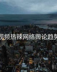 探花视频热辣网络舆论趋势洞察