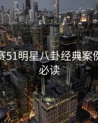 每日大赛51明星八卦经典案例，避坑必读