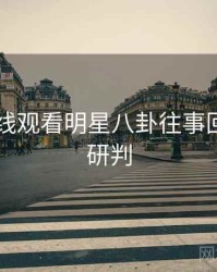 51网在线观看明星八卦往事回顾风向研判