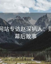 51视频网站专访赵深扒人：财经内幕幕后故事