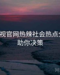 妖精影视官网热辣社会热点全追踪，助你决策