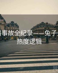 全景直播事故全纪录——兔子先生影视热度逻辑