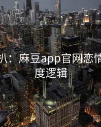 独家深扒：麻豆app官网恋情曝光热度逻辑