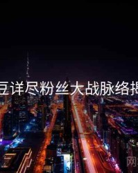 麻豆详尽粉丝大战脉络揭秘