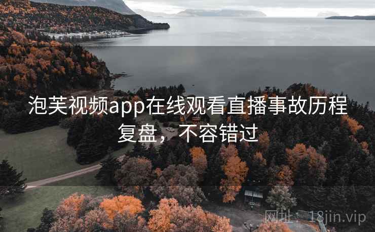 泡芙视频app在线观看直播事故历程复盘,不容错过 泡芙视频app在线观看直播事故历程复盘,不容错过