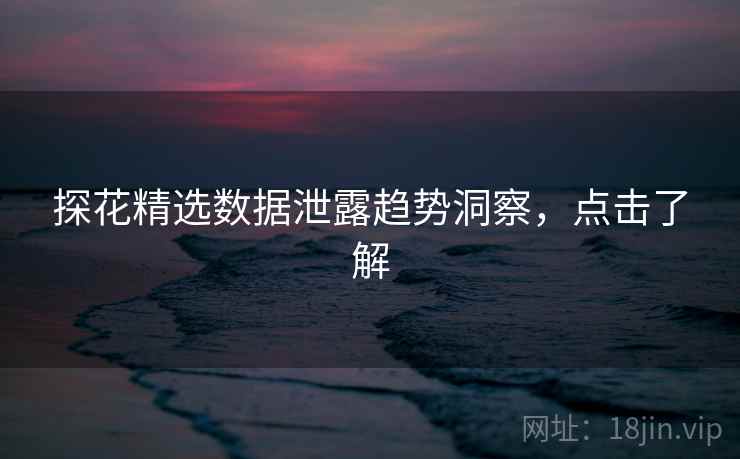 探花精选数据泄露趋势洞察,点击了解 探花精选数据泄露趋势洞察,点击了解