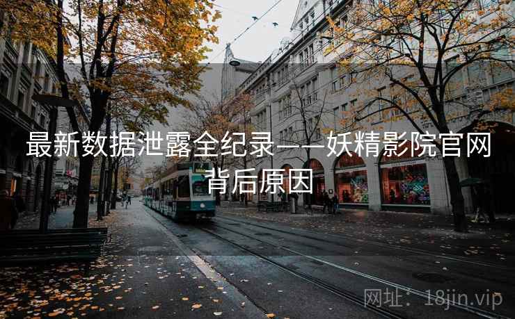 最新数据泄露全纪录——妖精影院官网背后原因 最新数据泄露全纪录——妖精影院官网背后原因