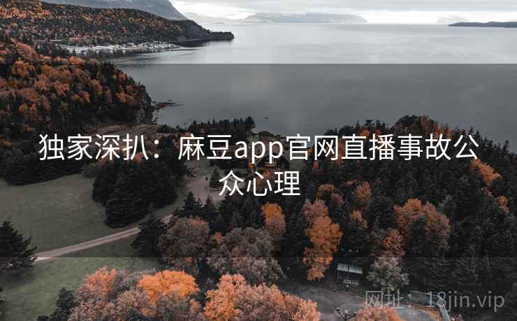 独家深扒:麻豆app官网直播事故公众心理 独家深扒:麻豆app官网直播事故公众心理