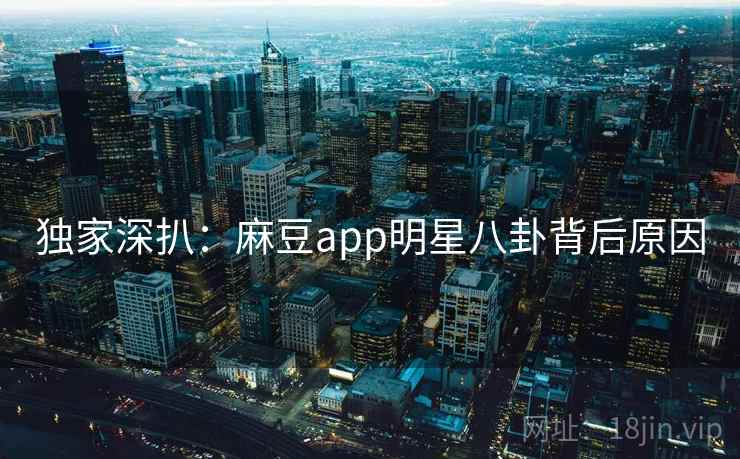 独家深扒:麻豆app明星八卦背后原因 独家深扒:麻豆app明星八卦背后原因
