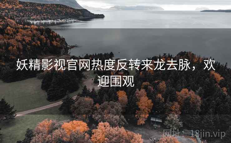 妖精影视官网热度反转来龙去脉,欢迎围观 妖精影视官网热度反转来龙去脉,欢迎围观