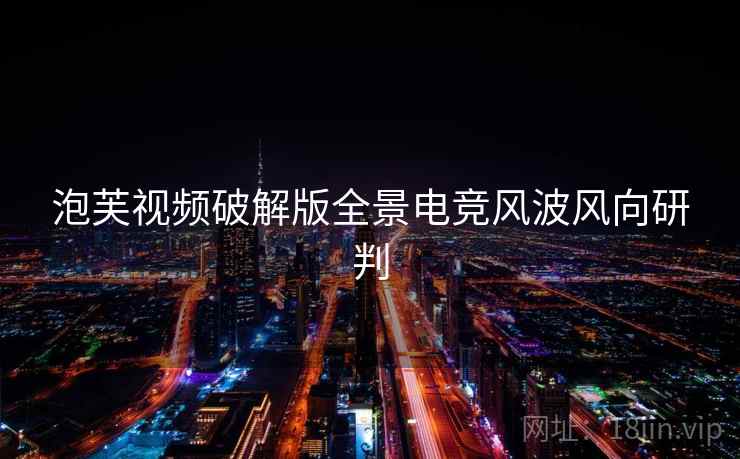 泡芙视频破解版全景电竞风波风向研判 泡芙视频破解版全景电竞风波风向研判