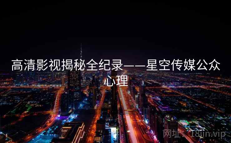 高清影视揭秘全纪录——星空传媒公众心理 高清影视揭秘全纪录——星空传媒公众心理