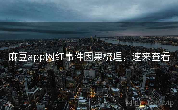 麻豆app网红事件因果梳理,速来查看 麻豆app网红事件因果梳理,速来查看
