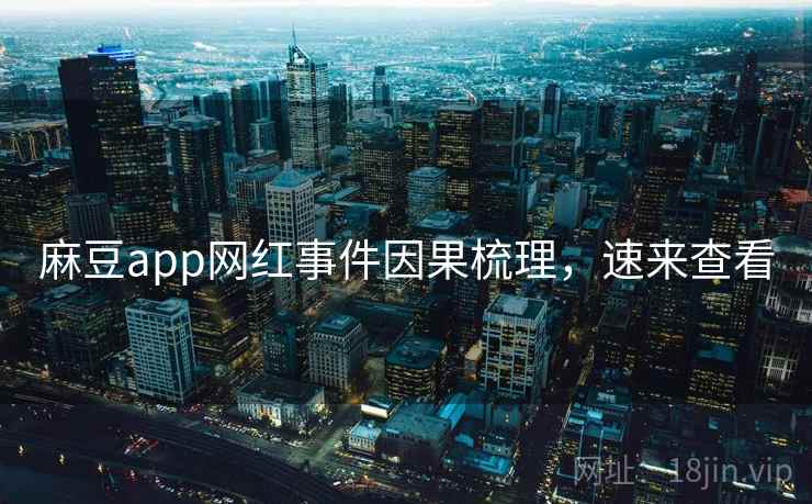 麻豆app网红事件因果梳理,速来查看 麻豆app网红事件因果梳理,速来查看